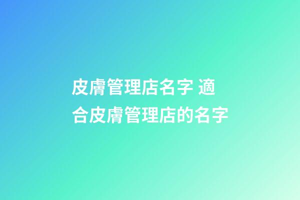 皮膚管理店名字 適合皮膚管理店的名字-第1張-店鋪起名-玄機(jī)派
